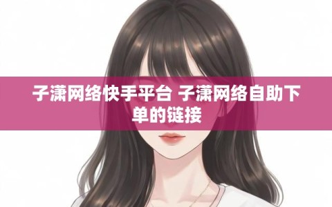子潇网络快手平台 子潇网络自助下单的链接