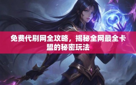 免费代刷网全攻略，揭秘全网最全卡盟的秘密玩法