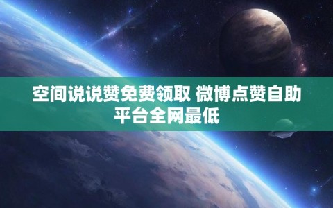 空间说说赞免费领取 微博点赞自助平台全网最低