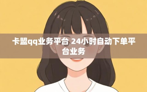 卡盟qq业务平台 24小时自动下单平台业务