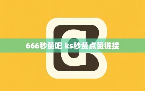 666秒赞吧 ks秒赞点赞链接