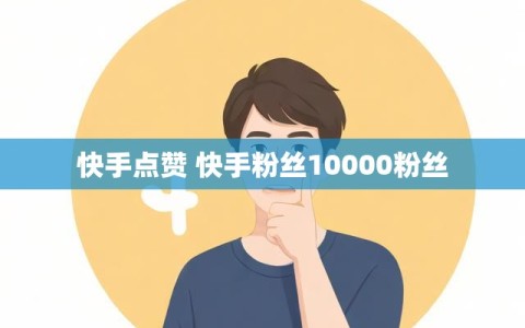 快手点赞 快手粉丝10000粉丝