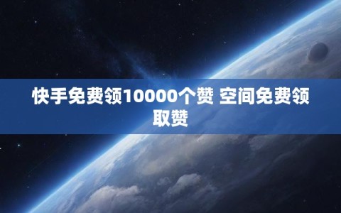 快手免费领10000个赞 空间免费领取赞