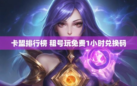 卡盟排行榜 租号玩免费1小时兑换码
