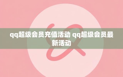 qq超级会员充值活动 qq超级会员最新活动