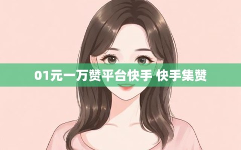 01元一万赞平台快手 快手集赞