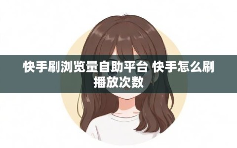 快手刷浏览量自助平台 快手怎么刷播放次数
