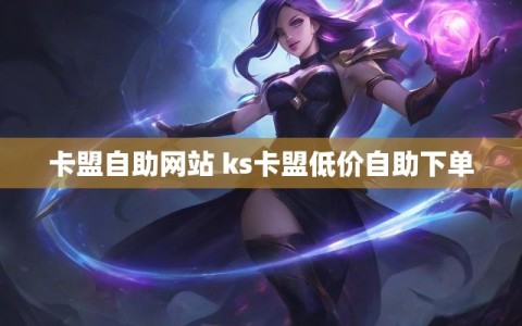 卡盟自助网站 ks卡盟低价自助下单