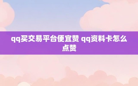 qq买交易平台便宜赞 qq资料卡怎么点赞