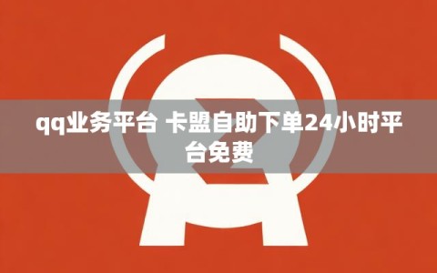 qq业务平台 卡盟自助下单24小时平台免费