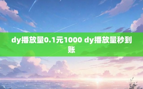 dy播放量0.1元1000 dy播放量秒到账