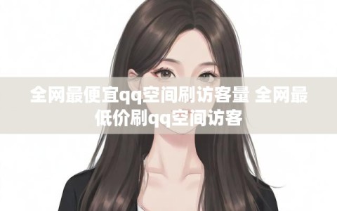 全网最便宜qq空间刷访客量 全网最低价刷qq空间访客