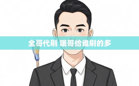 全哥代刷 哦哥给谁刷的多