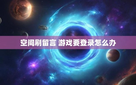 空间刷留言 游戏要登录怎么办
