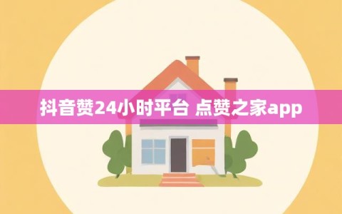 抖音赞24小时平台 点赞之家app