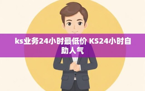 ks业务24小时最低价 KS24小时自助人气