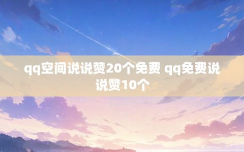 qq空间说说赞20个免费 qq免费说说赞10个