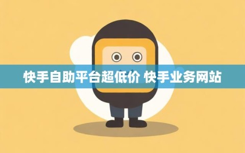 快手自助平台超低价 快手业务网站