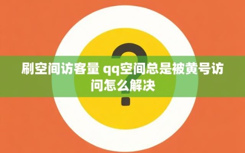 刷空间访客量 qq空间总是被黄号访问怎么解决