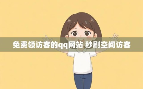 免费领访客的qq网站 秒刷空间访客