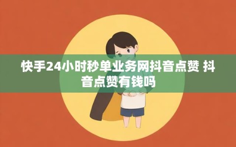 快手24小时秒单业务网抖音点赞 抖音点赞有钱吗