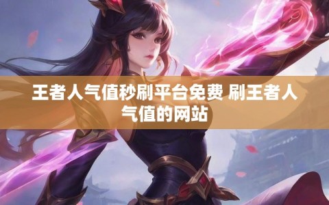 王者人气值秒刷平台免费 刷王者人气值的网站