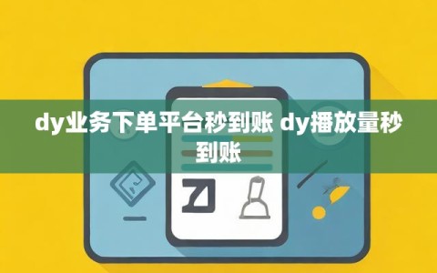 dy业务下单平台秒到账 dy播放量秒到账