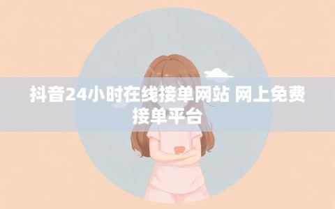 抖音24小时在线接单网站 网上免费接单平台