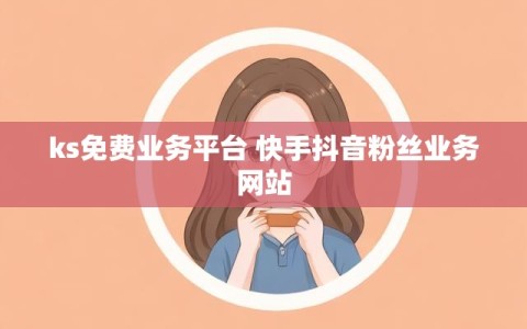 ks免费业务平台 快手抖音粉丝业务网站