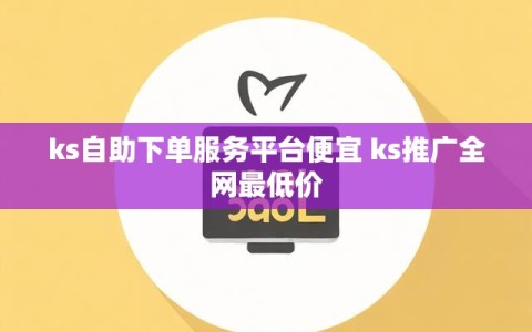ks自助下单服务平台便宜 ks推广全网最低价