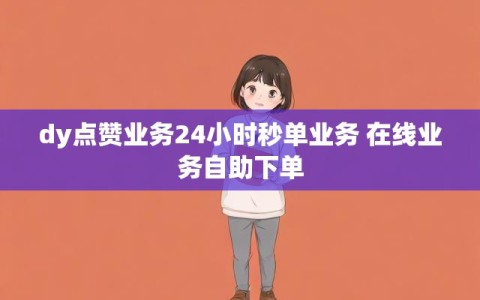 dy点赞业务24小时秒单业务 在线业务自助下单