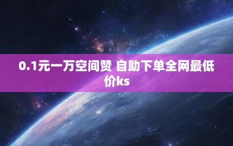 0.1元一万空间赞 自助下单全网最低价ks