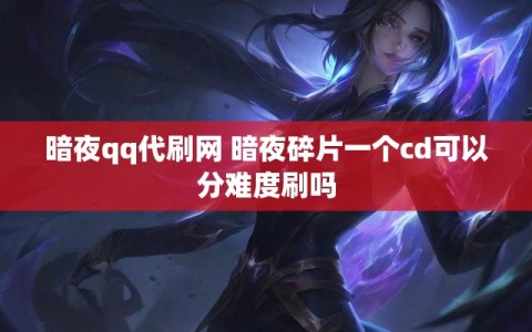 暗夜qq代刷网 暗夜碎片一个cd可以分难度刷吗