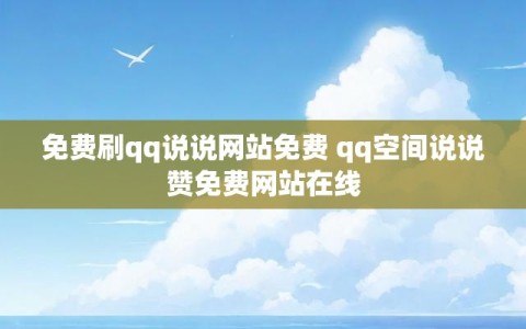 免费刷qq说说网站免费 qq空间说说赞免费网站在线