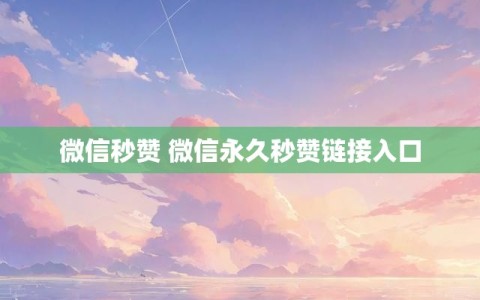 微信秒赞 微信永久秒赞链接入口
