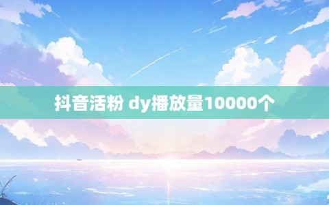 抖音活粉 dy播放量10000个
