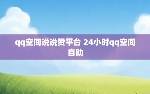 qq空间说说赞平台 24小时qq空间自助