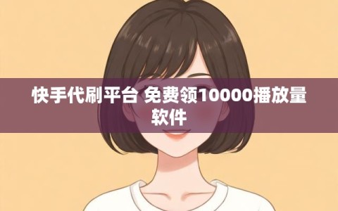 快手代刷平台 免费领10000播放量软件