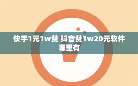 快手1元1w赞 抖音赞1w20元软件哪里有