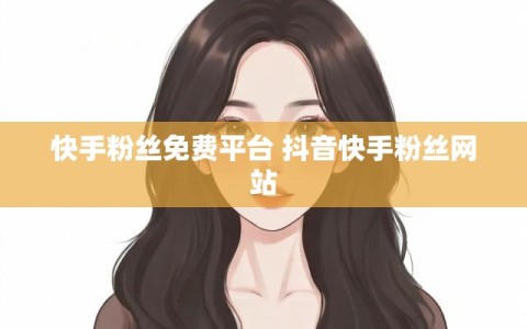 快手粉丝免费平台 抖音快手粉丝网站