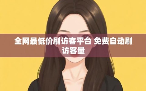 全网最低价刷访客平台 免费自动刷访客量