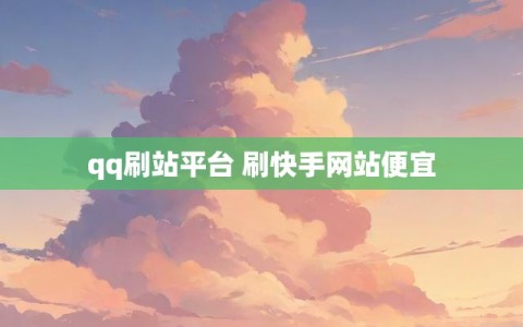 qq刷站平台 刷快手网站便宜