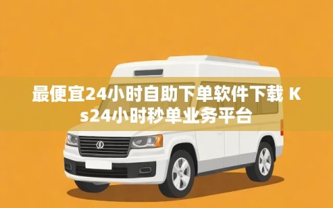 最便宜24小时自助下单软件下载 Ks24小时秒单业务平台