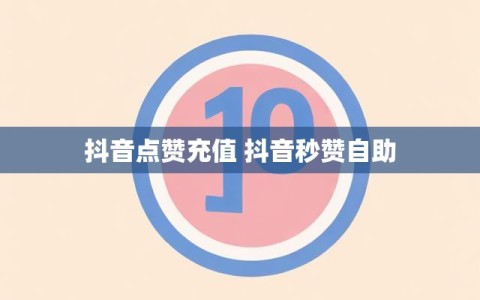 抖音点赞充值 抖音秒赞自助