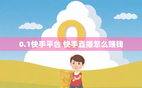 0.1快手平台 快手直播怎么赚钱