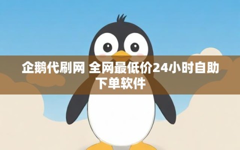 企鹅代刷网 全网最低价24小时自助下单软件