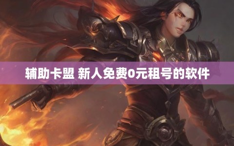 辅助卡盟 新人免费0元租号的软件