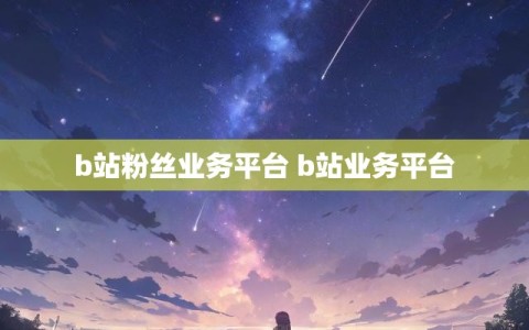 b站粉丝业务平台 b站业务平台