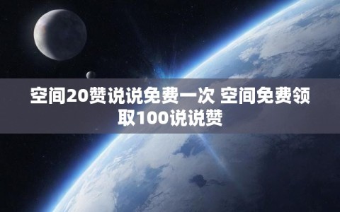 空间20赞说说免费一次 空间免费领取100说说赞