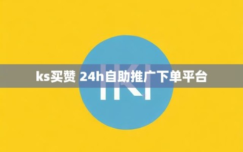 ks买赞 24h自助推广下单平台